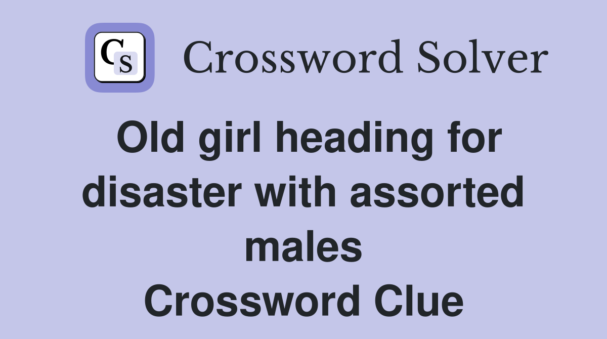 Old girl heading for disaster with assorted males Crossword Clue