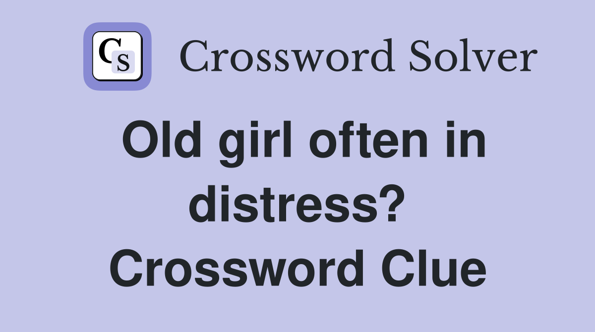Old girl often in distress? Crossword Clue
