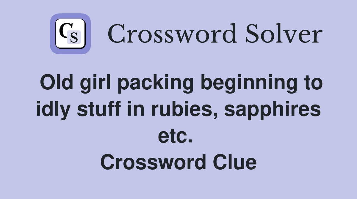 Old girl packing beginning to idly stuff in rubies, sapphires etc.  Crossword Clue