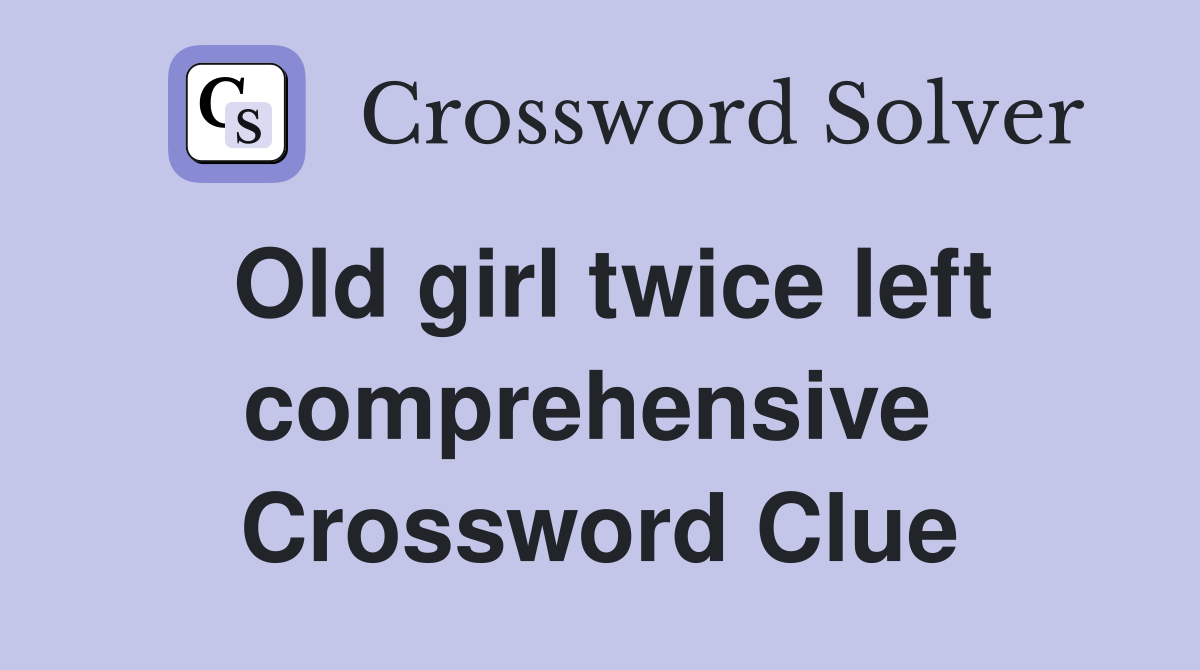 Old girl twice left comprehensive  Crossword Clue