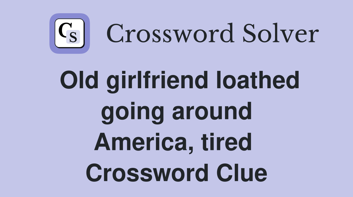Old girlfriend loathed going around America, tired  Crossword Clue