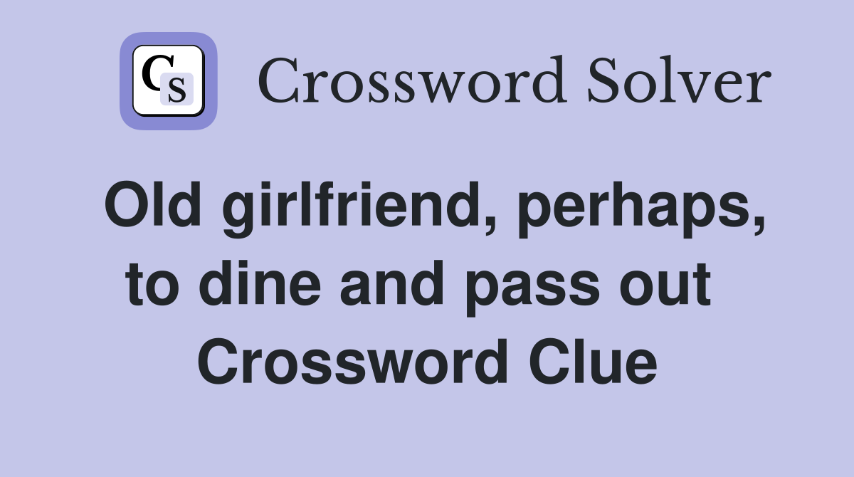 Old girlfriend, perhaps, to dine and pass out  Crossword Clue