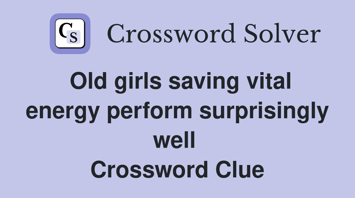 Old girls saving vital energy perform surprisingly well  Crossword Clue