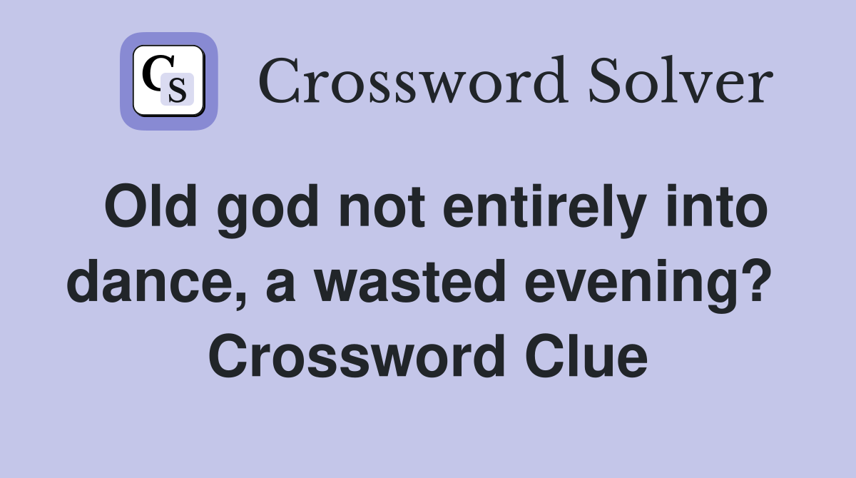 Old god not entirely into dance, a wasted evening?  Crossword Clue