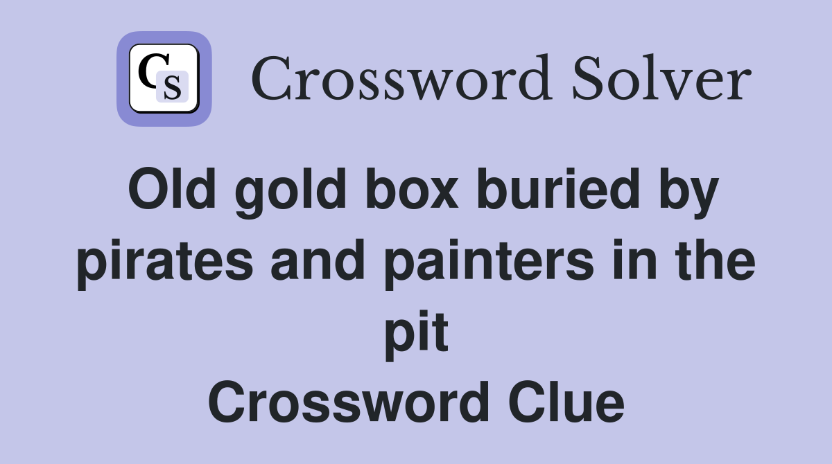 Old gold box buried by pirates and painters in the pit Crossword Clue