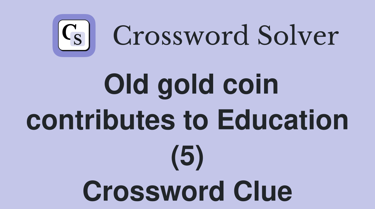Old gold coin contributes to Education (5) Crossword Clue