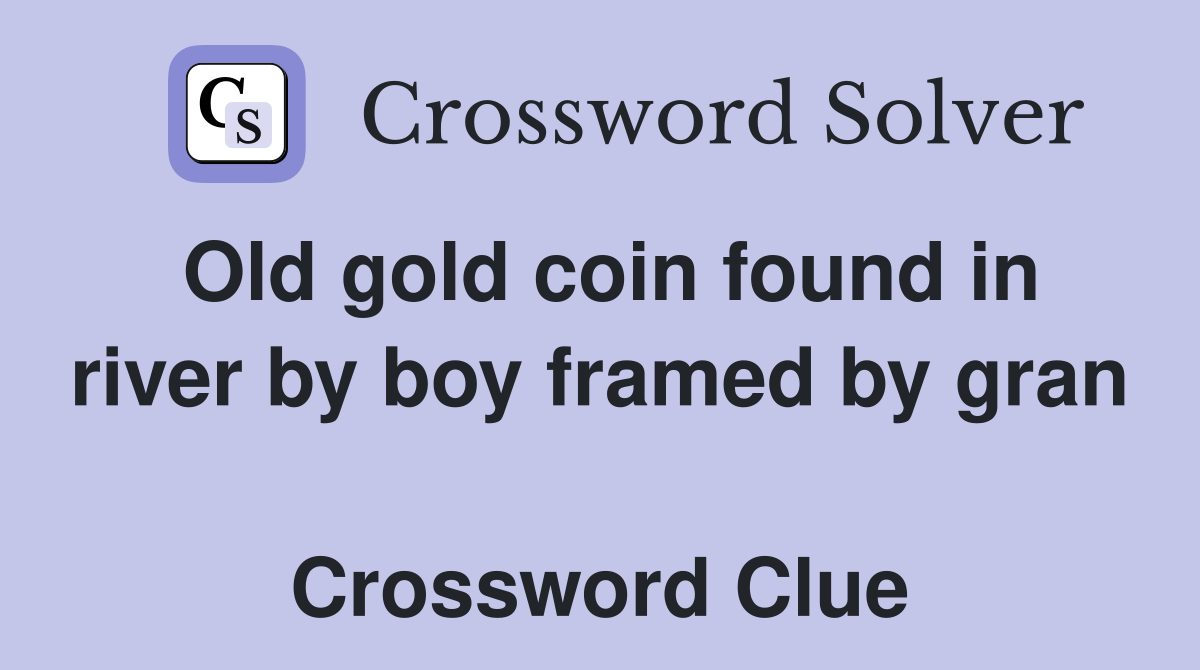 Old gold coin found in river by boy framed by gran  Crossword Clue