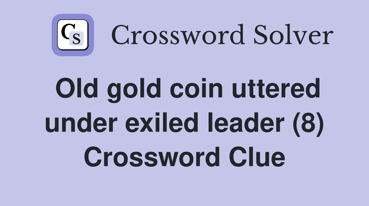 Old gold coin uttered under exiled leader (8) Crossword Clue