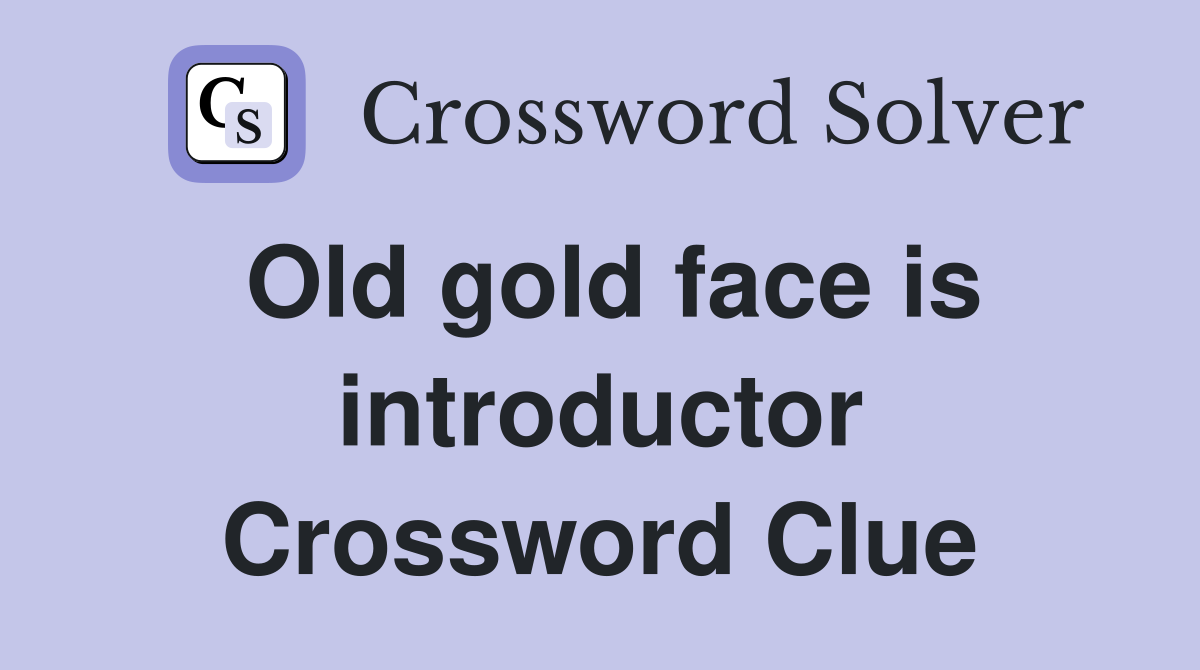 Old gold face is introductor Crossword Clue