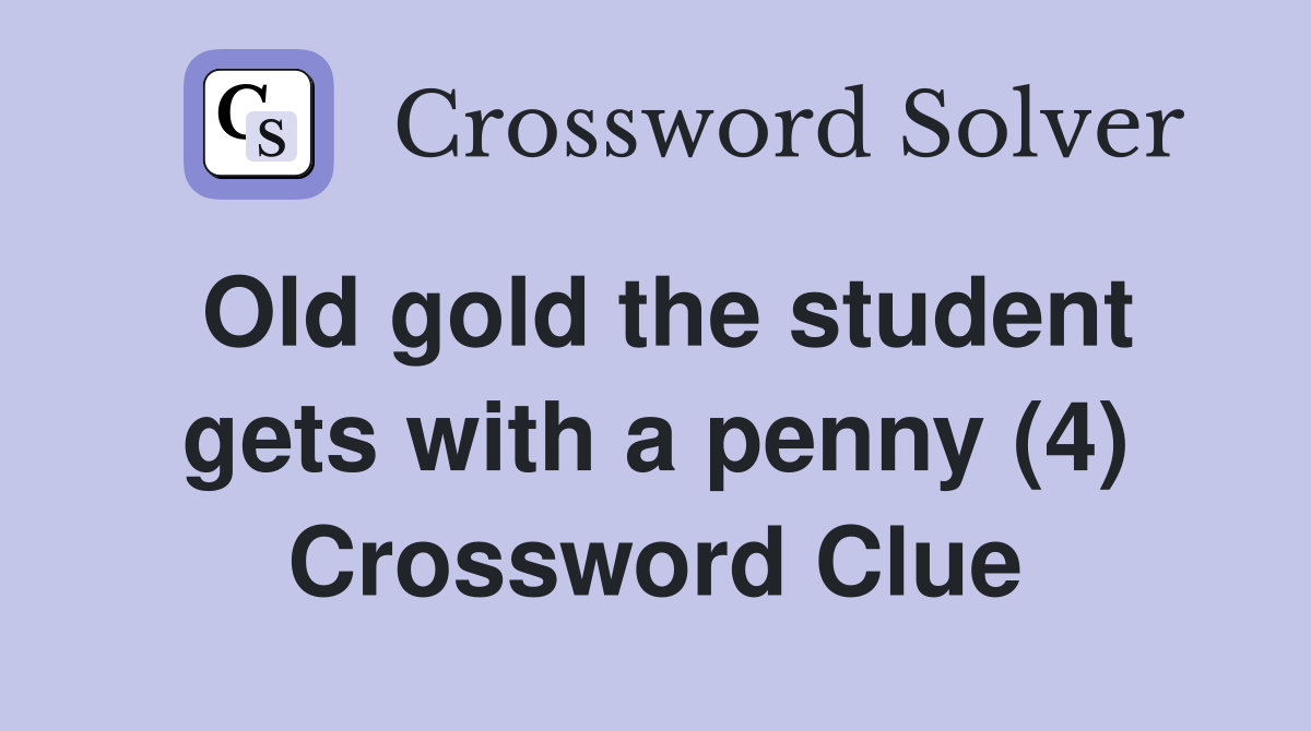 Old gold the student gets with a penny (4) Crossword Clue