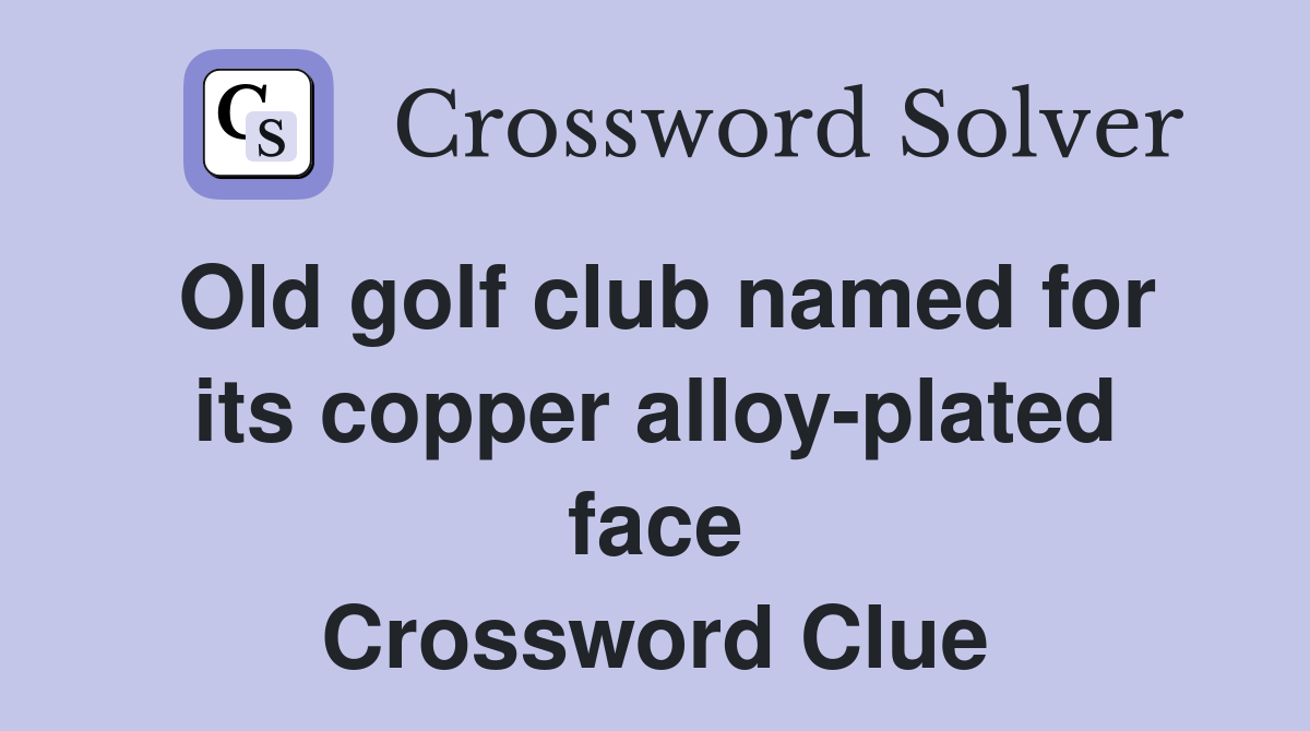 Old golf club named for its copper alloy-plated face Crossword Clue