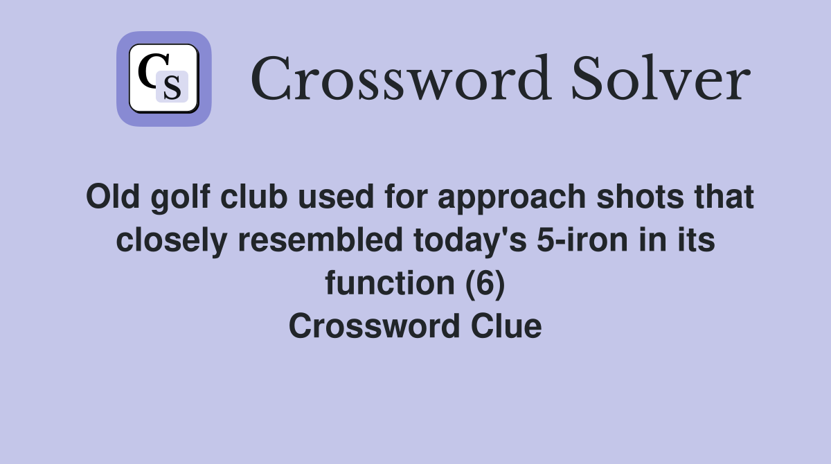 Old golf club used for approach shots that closely resembled today's 5-iron in its function (6) Crossword Clue