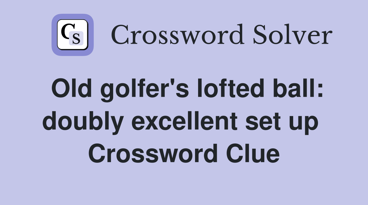 Old golfer's lofted ball: doubly excellent set up  Crossword Clue