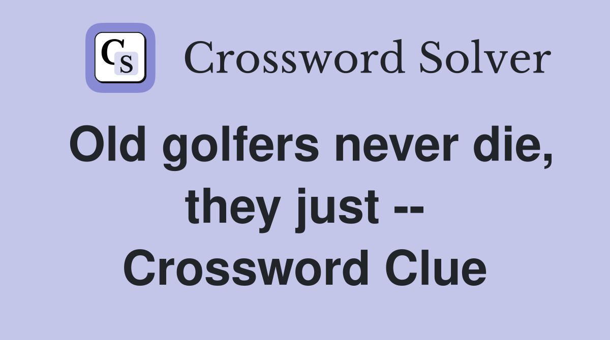 Old golfers never die, they just -- Crossword Clue