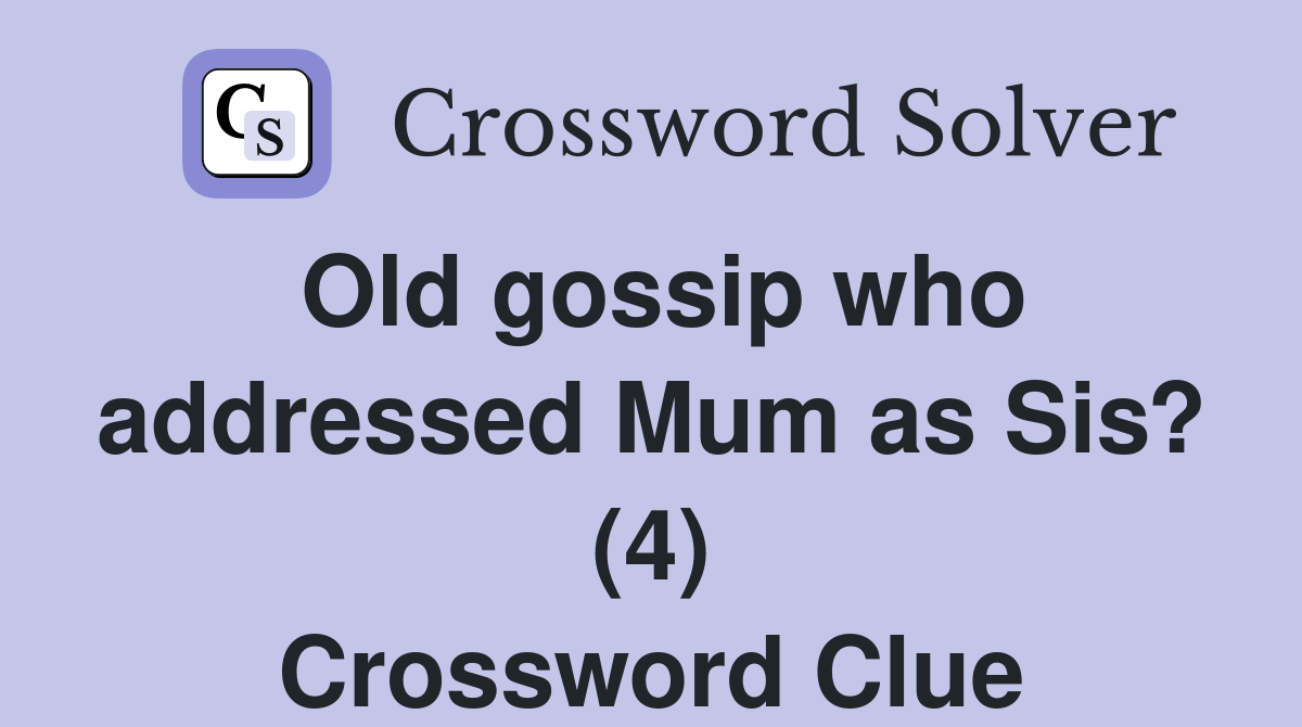 Old gossip who addressed Mum as Sis? (4) Crossword Clue