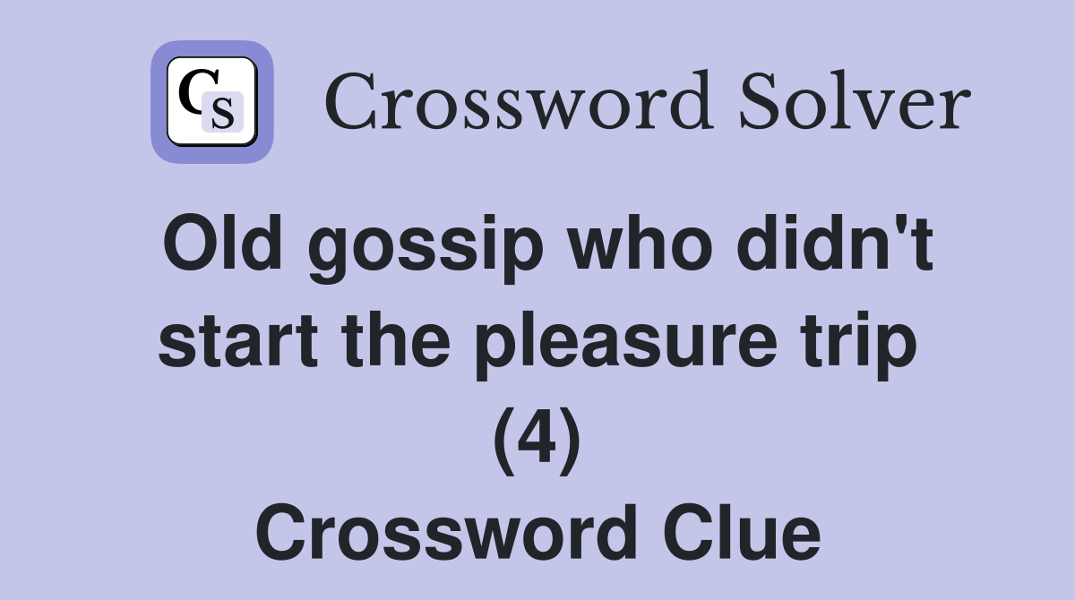 Old gossip who didn't start the pleasure trip (4) Crossword Clue