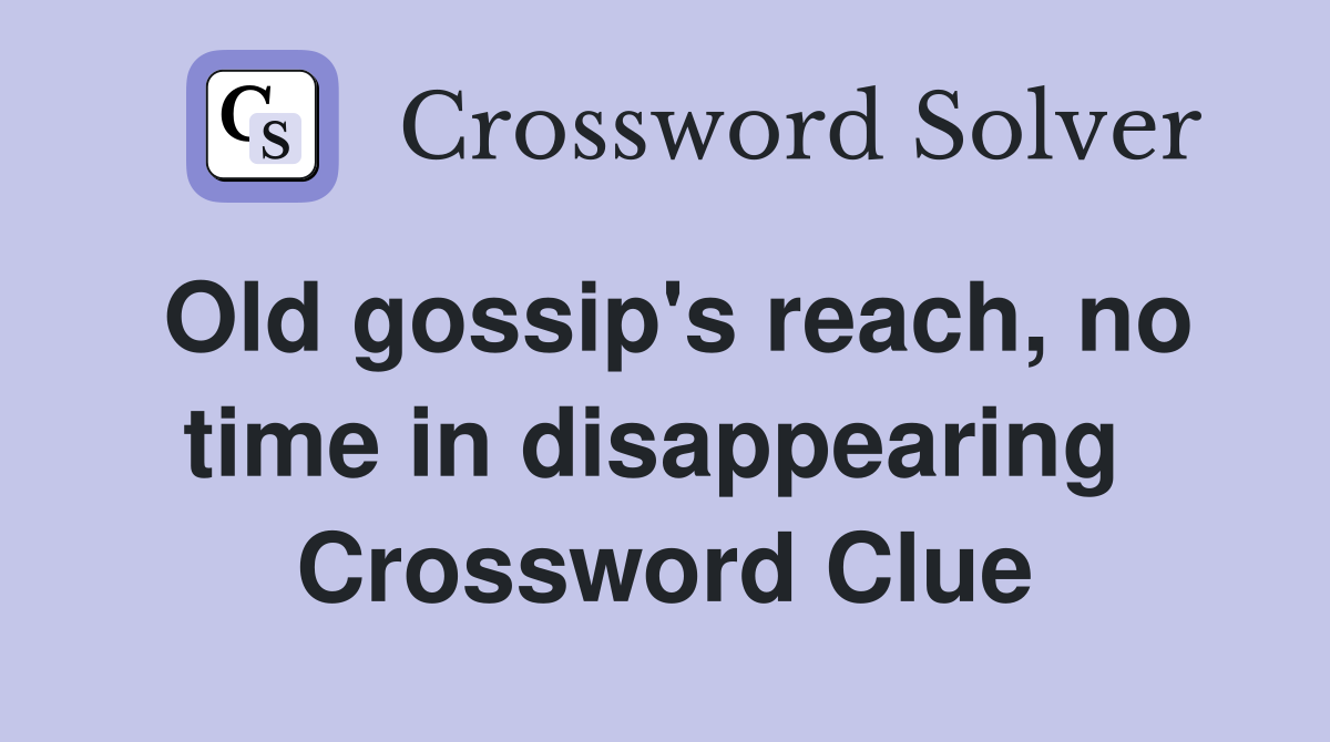 Old gossip's reach, no time in disappearing  Crossword Clue