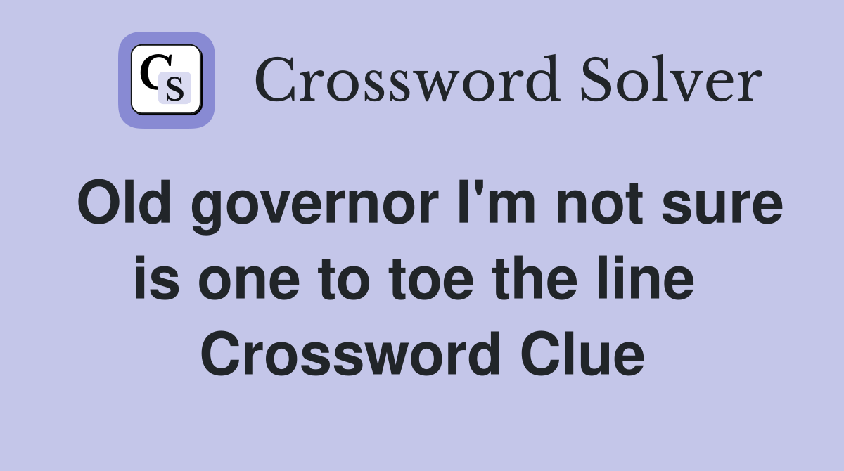 Old governor I'm not sure is one to toe the line  Crossword Clue