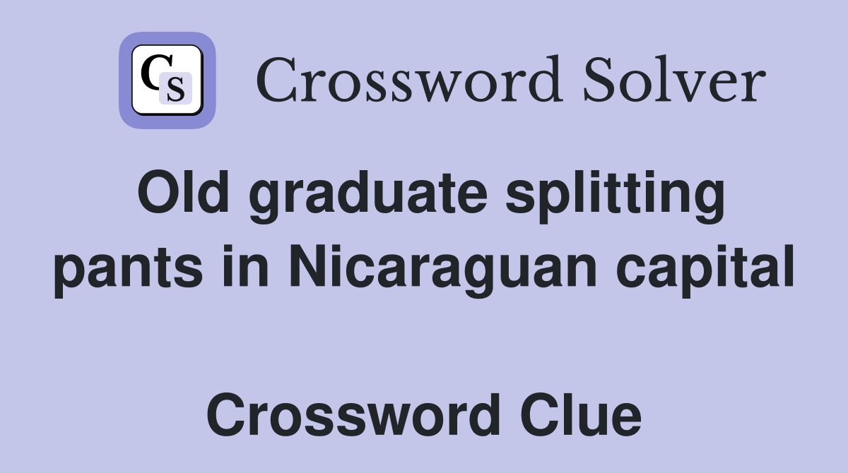 Old graduate splitting pants in Nicaraguan capital  Crossword Clue