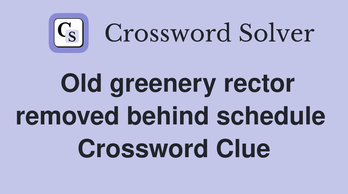 Old greenery rector removed behind schedule  Crossword Clue