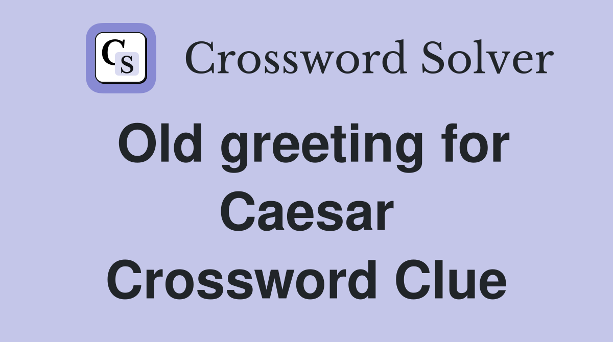 Old greeting for Caesar Crossword Clue