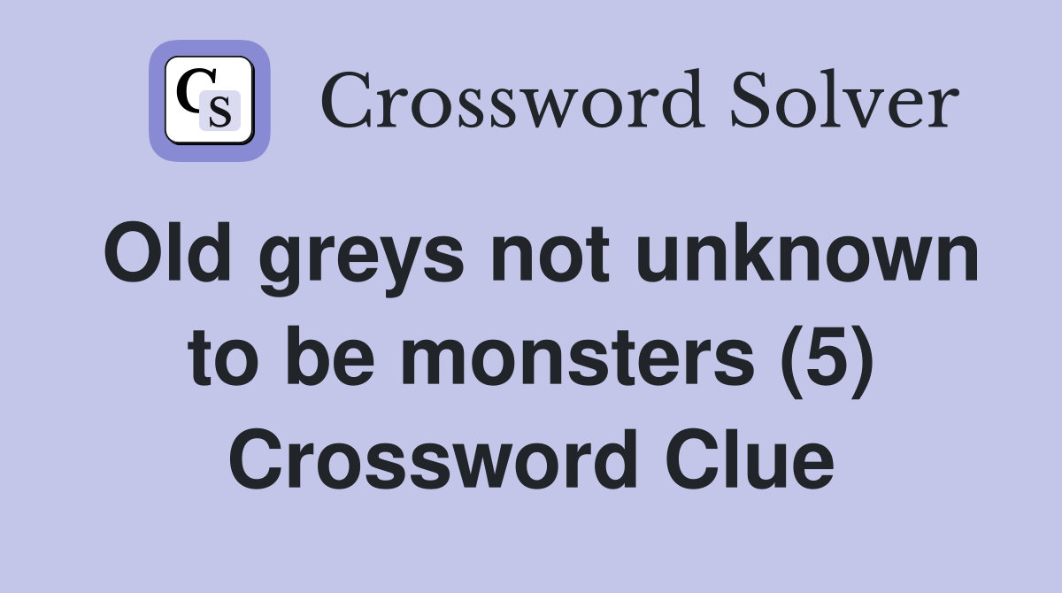 Old greys not unknown to be monsters (5) Crossword Clue