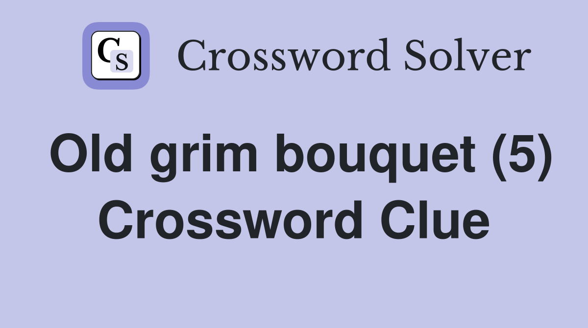 Old grim bouquet (5) Crossword Clue