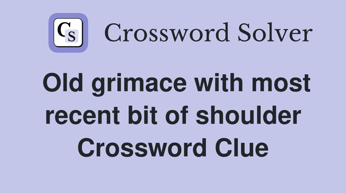 Old grimace with most recent bit of shoulder Crossword Clue