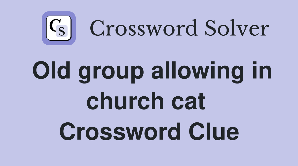 Old group allowing in church cat  Crossword Clue