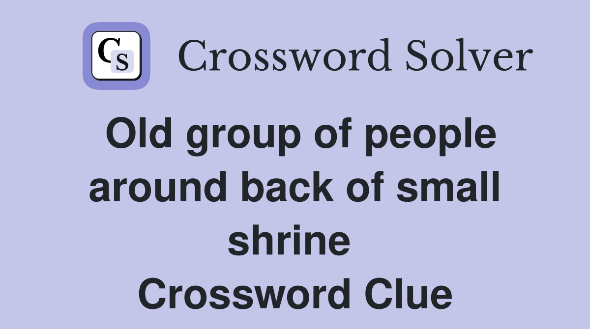 Old group of people around back of small shrine  Crossword Clue