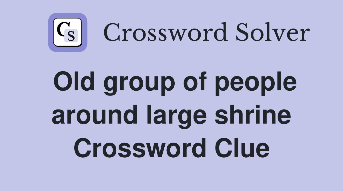 Old group of people around large shrine Crossword Clue