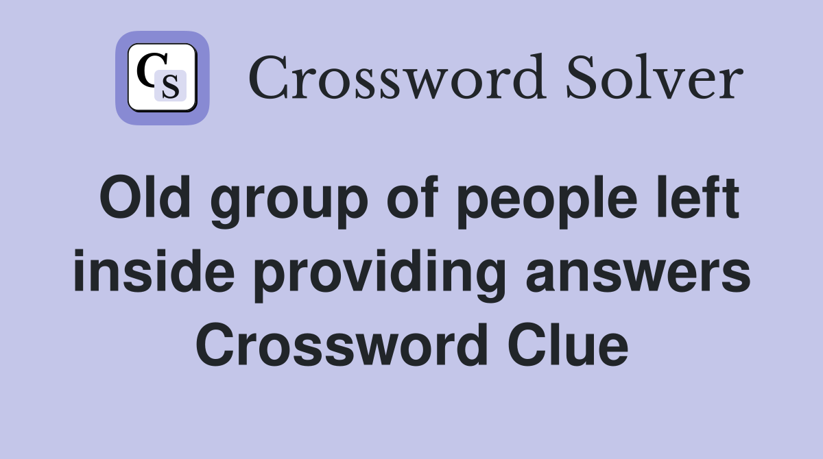 Old group of people left inside providing answers Crossword Clue