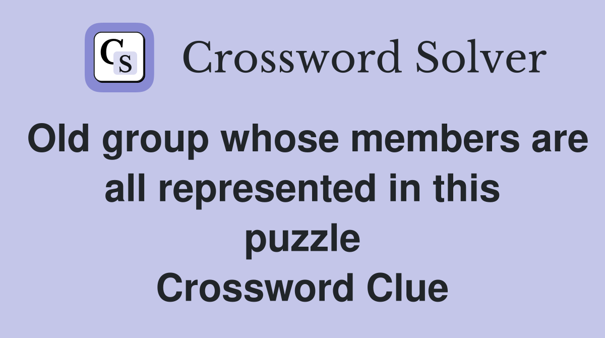 Old group whose members are all represented in this puzzle Crossword Clue