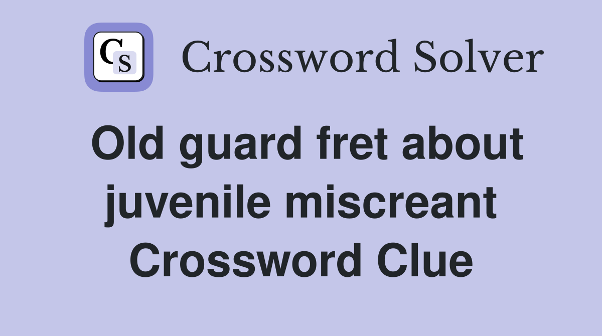 Old guard fret about juvenile miscreant Crossword Clue
