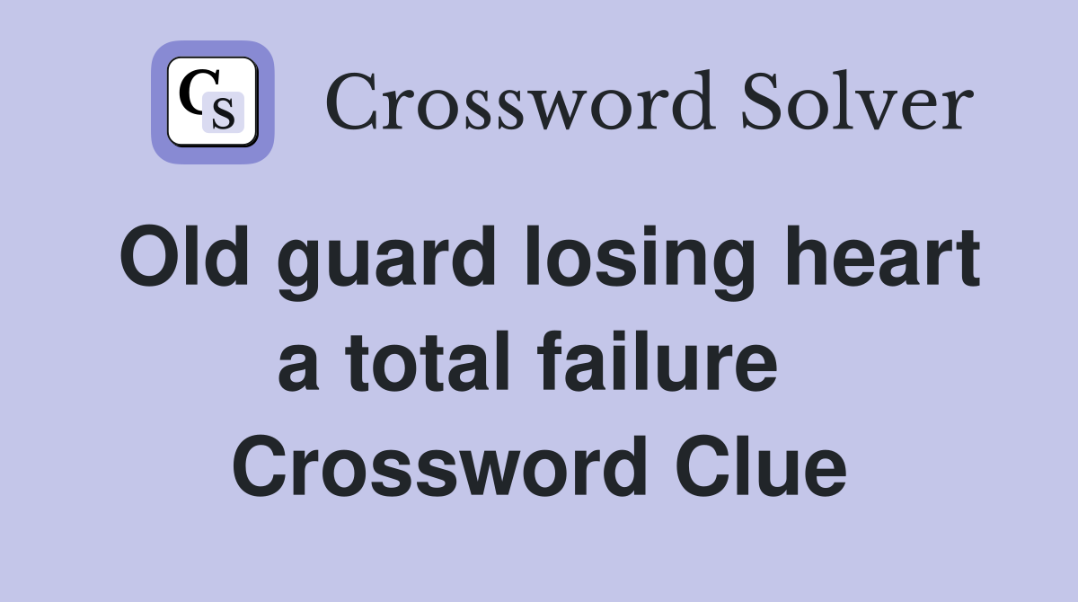 Old guard losing heart a total failure  Crossword Clue