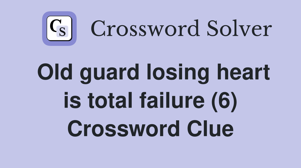 Old guard losing heart is total failure (6) Crossword Clue