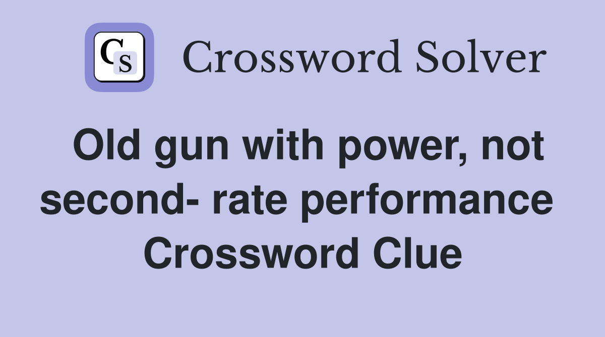 Old gun with power, not second- rate performance  Crossword Clue