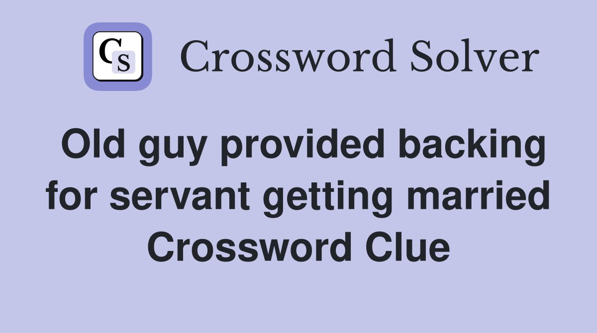 Old guy provided backing for servant getting married Crossword Clue
