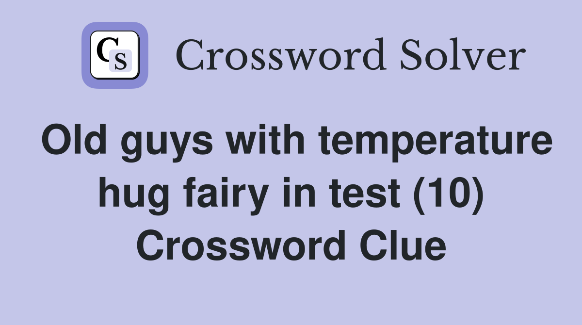 Old guys with temperature hug fairy in test (10) Crossword Clue