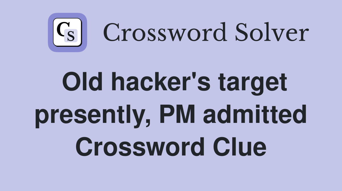 Old hacker's target presently, PM admitted Crossword Clue