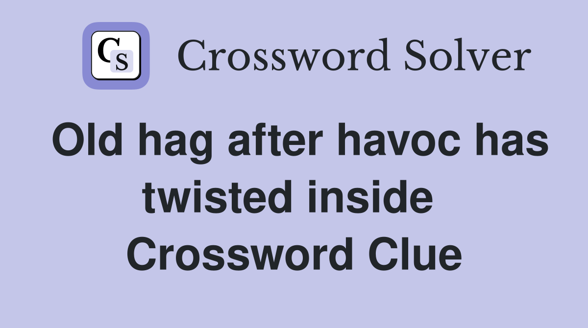 Old hag after havoc has twisted inside  Crossword Clue