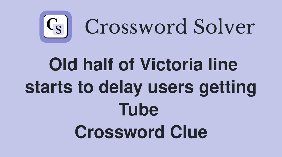 Old half of Victoria line starts to delay users getting Tube  Crossword Clue
