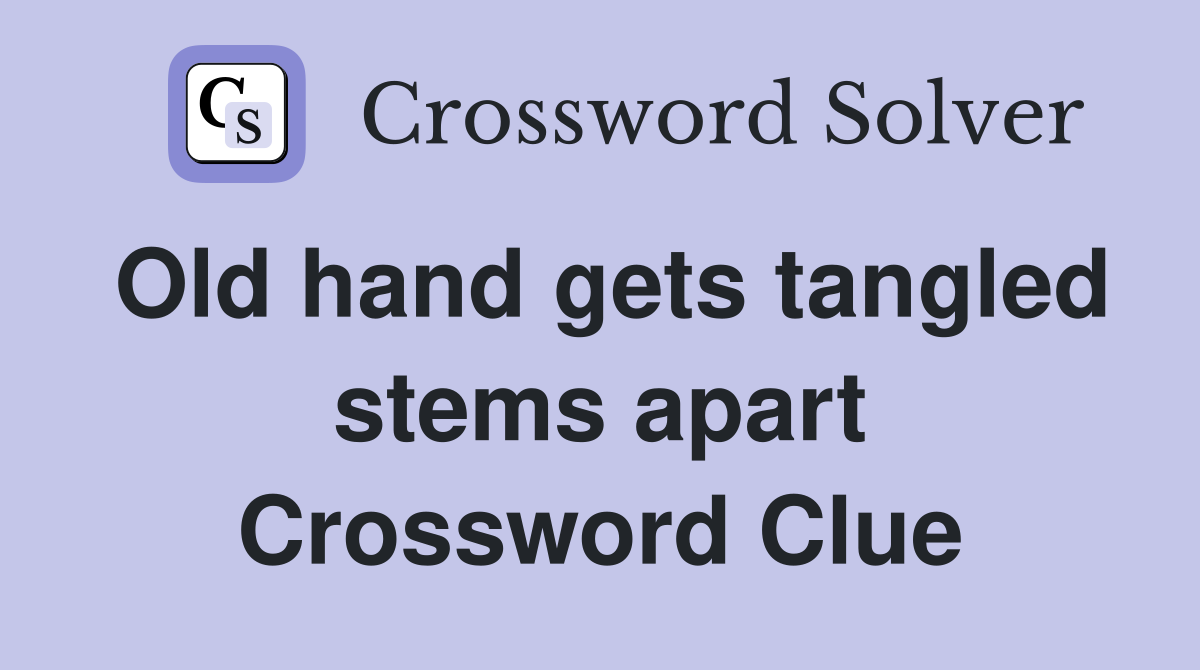 Old hand gets tangled stems apart Crossword Clue