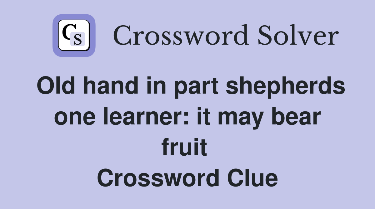 Old hand in part shepherds one learner: it may bear fruit  Crossword Clue