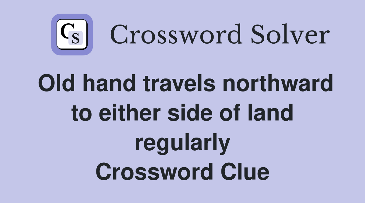 Old hand travels northward to either side of land regularly Crossword Clue