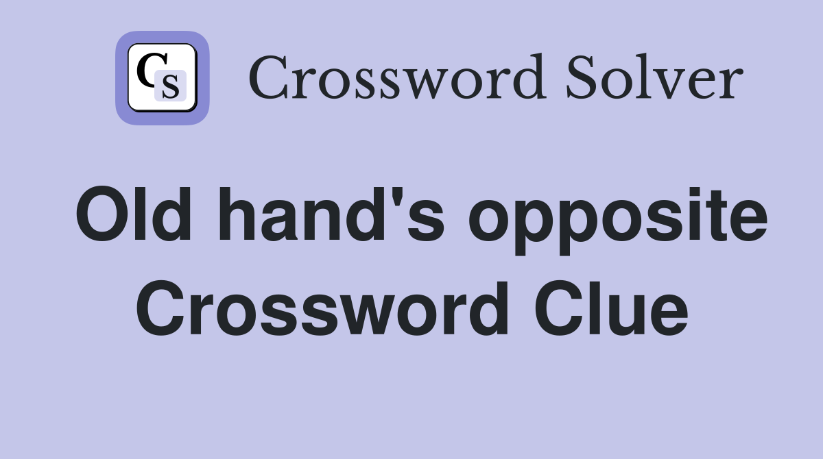 Old hand's opposite Crossword Clue