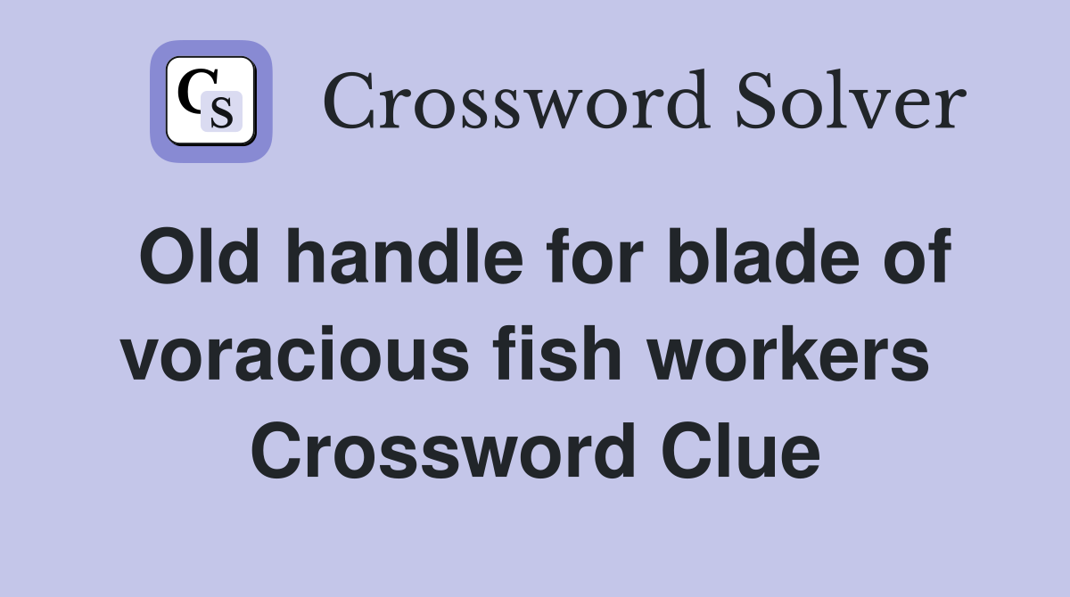 Old handle for blade of voracious fish workers  Crossword Clue