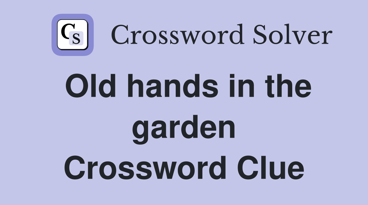 Old hands in the garden Crossword Clue