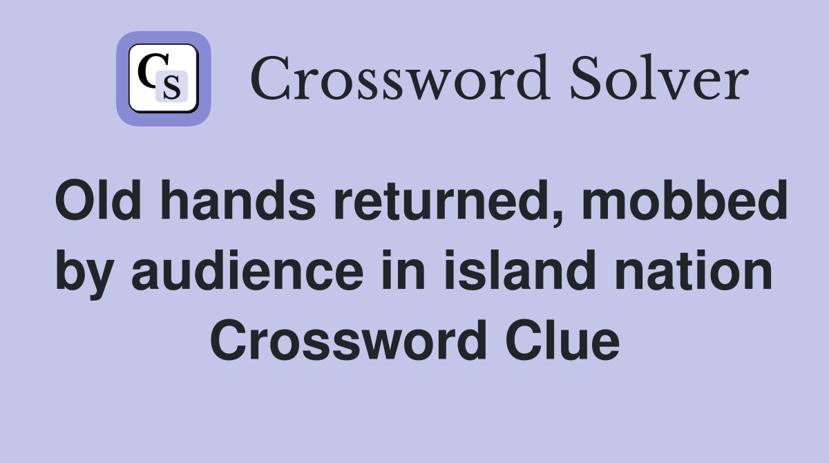 Old hands returned, mobbed by audience in island nation Crossword Clue