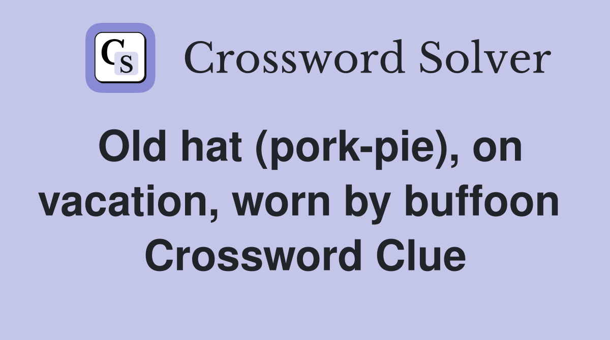 Old hat (pork-pie), on vacation, worn by buffoon  Crossword Clue